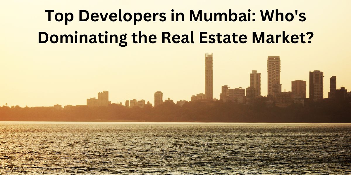 Top Developers in Mumbai Who's Dominating the Real Estate Market